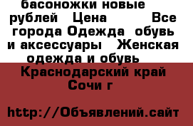 басоножки новые 500 рублей › Цена ­ 500 - Все города Одежда, обувь и аксессуары » Женская одежда и обувь   . Краснодарский край,Сочи г.